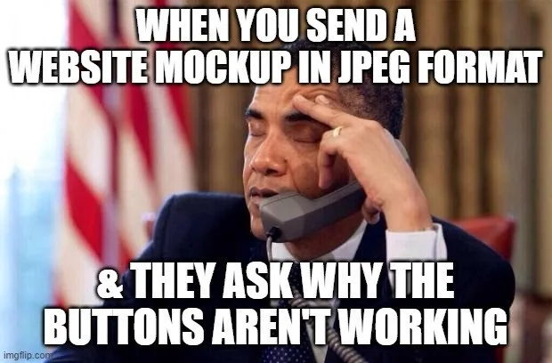 When you send a website mockup in JPEG format & they ask why the buttons aren't working.